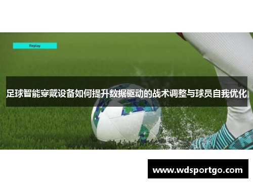 足球智能穿戴设备如何提升数据驱动的战术调整与球员自我优化